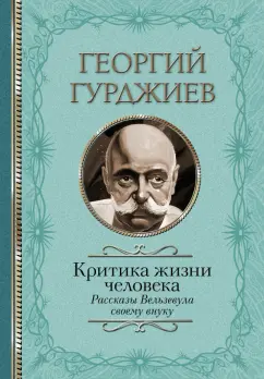 Георгий Гурджиев: Критика жизни человека. Рассказы Вельзевула своему внуку