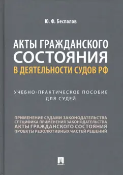 Юрий Беспалов: Акты гражданского состояния в деятельности судов РФ. Учебно-практическое пособие для судей