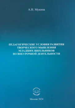 Александра Мукина: Педагогические условия развития творческого мышления младших школьников во внеурочной деятельности