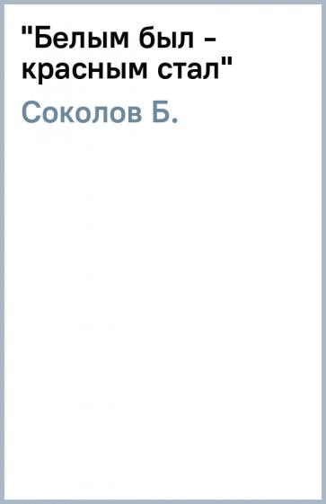 Борис Соколов: "Белым был - красным стал"