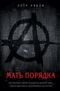 Петр Рябов: Мать порядка. Как боролись против государства древние греки, первые христиане и средневековые мысл.