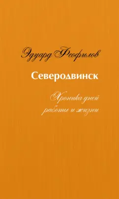 Эдуард Феофилов: Северодвинск. Хроника дней работы и жизни