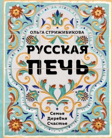 Ольга Стрижибикова: Русская печь. Семья. Деревня. Счастье
