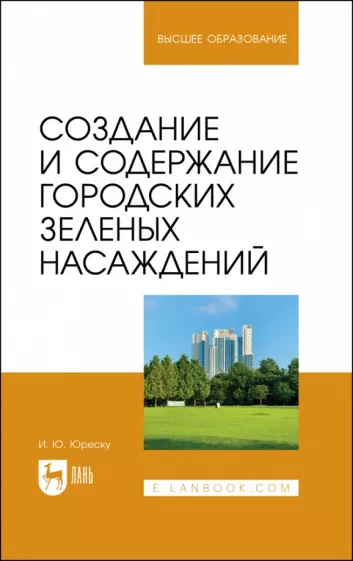 Ирина Юреску: Создание и содержание городских зеленых насаждений. Учебно-методическое пособие для вузов