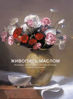 Грег Кройц: Живопись маслом. Натюрморт, портрет, пейзаж, обнаженная натура и сюжетная композиция