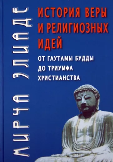 Мирча Элиаде: История веры и религиозных идей. От Гаутамы Будды до триумфа христианства