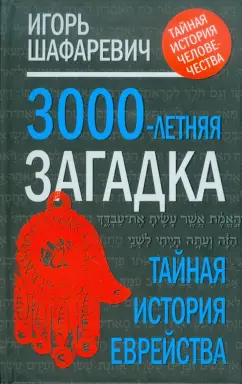 Игорь Шафаревич: Трехтысячелетняя загадка:  тайная история еврейства