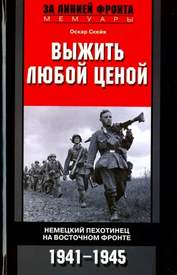 Оскар Скейя: Выжить любой ценой. Немецкий пехотинец на Восточном фронте. 1941-1945