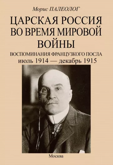 Морис Палеолог: Царская Россия во время мировой войны. Воспоминания французского посла. Июль 1914 - декабрь 1915