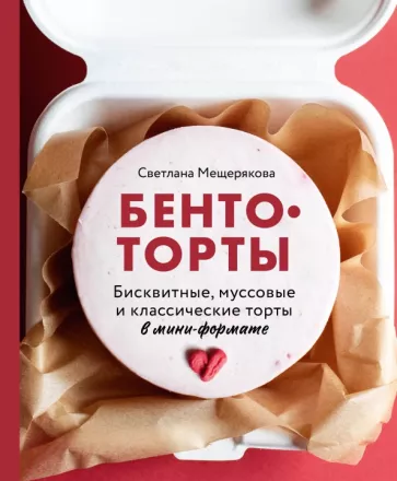 Светлана Мещерякова: Бенто-торты. Бисквитные, муссовые и классические торты в мини-формате