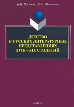 Николаев, Шестакова: Детство в русских литературных представлениях XVIII-XIX столетий. Монография