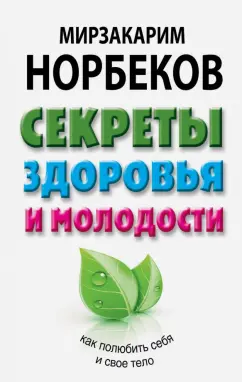 Мирзакарим Норбеков: Секреты здоровья и молодости, или Как заразиться любовью к себе