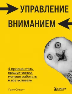 Грэм Олкотт: Управление вниманием. 4 приема стать продуктивнее, меньше работать и все успевать
