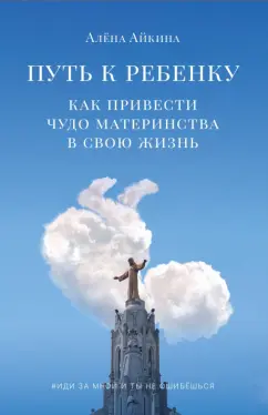 Алена Айкина: Путь к ребенку. Как привести чудо материнства в свою жизнь