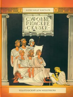 Александр Киселев: Суровые римские сказки