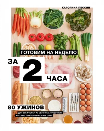 Каролина Пессин: Готовим на неделю за 2 часа. 80 ужинов для всей семьи, которые легко приготовить дома