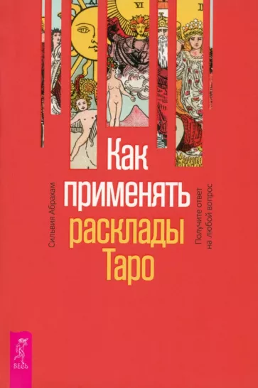 Сильвия Абрахам: Как применять расклады Таро. Получите ответ на любой вопрос