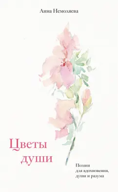 Анна Немоляева: Цветы души. Поэзия для вдохновения, души и разума