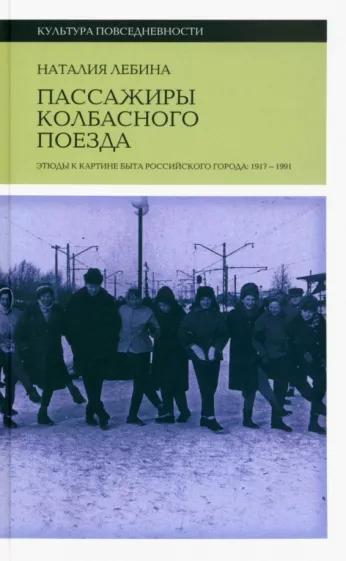 Наталия Лебина: Пассажиры колбасного поезда. Этюды к картине быта российского города. 1917–1991