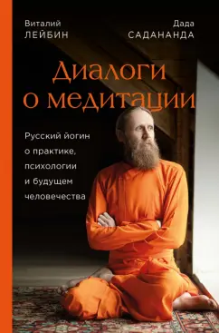Садананда, Лейбин: Дада Садананда, Виталий Лейбин. Диалоги о медитации. Русский йогин о практике, психологии и будущем