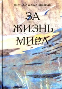 Протопресвитер Александр Дмитриевич Шмеман: За жизнь мира