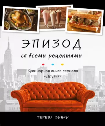 Тереза Финни: Эпизод со всеми рецептами. Кулинарная книга сериала «Друзья»