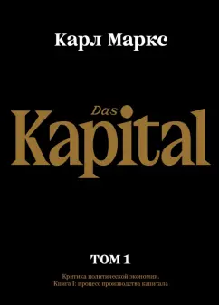 Карл Маркс: Капитал. Критика политической экономии. Том первый. Книга I. Процесс производства капитала