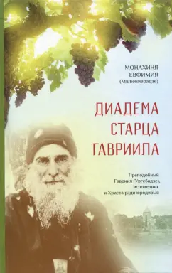 Евфимия Монахиня: Диадема старца Гавриила. Преподобный Гавриил (Ургебадзе), исповедник и Христа ради юродивый