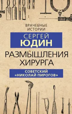 Сергей Юдин: Размышления хирурга. Советский «Николай Пирогов»