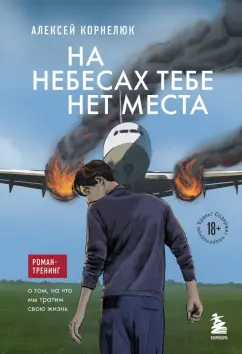 Алексей Корнелюк: На небесах тебе нет места. Роман-тренинг о том, на что мы тратим свою жизнь