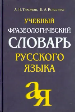 Тихонов, Ковалева: Учебный фразеологический словарь русского языка