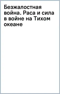 Безжалостная война. Раса и сила в войне на Тихом океане