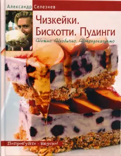 Александр Селезнев: Чизкейки. Бискотти. Пудинги. Нежно. Необычно. Непредсказуемо