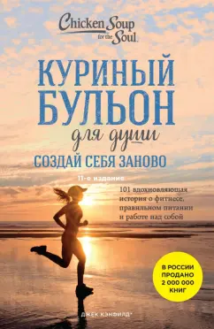 Джек Кэнфилд: Куриный бульон для души. Создай себя заново. 101 вдохновляющая история о фитнесе, правильном питании