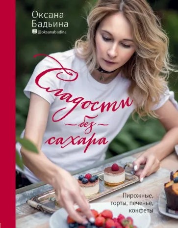 Оксана Бадьина: Сладости без сахара. Пирожные, торты, печенье, конфеты