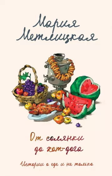 Мария Метлицкая: От солянки до хот-дога. Истории о еде и не только