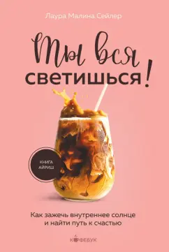 Лаура Сейлер: Ты вся светишься! Как зажечь внутреннее солнце и найти путь к счастью