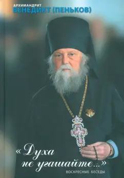 Венедикт Архимандрит: Духа не угашайте. Воскресные беседы