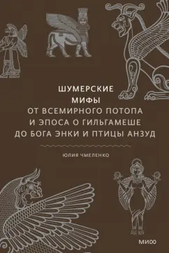 Юлия Чмеленко: Шумерские мифы. От Всемирного потопа и эпоса о Гильгамеше до бога Энки и птицы Анзуд