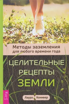 Лаура Конивер: Целительные рецепты Земли. Методы заземления для любого времени года