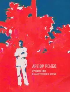 Артюр Рембо: Путешествие в Абиссинию и Харар