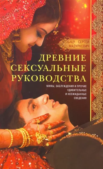 Сергей Мазуркевич: Древние сексуальные руководства. Мифы, заблуждения и прочие удивительные и неожиданные сведения