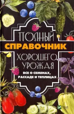 Анатолий Кулаков: Полный справочник хорошего урожая. Все о семенах