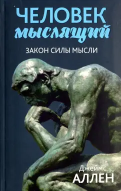 Джеймс Аллен: Человек мыслящий. Закон силы мысли