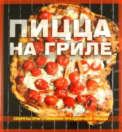 Пицца на гриле. Секреты приготовления праздничной пиццы