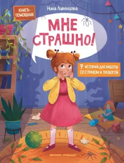 Нина Ливенцова: Мне страшно! 7 историй для работы со страхом и тревогой