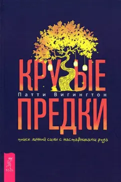 Патти Вигингтон: Крутые предки. Поиск личной силы с наставниками рода