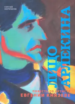 Сергей Коробков: Лицо Арлекина. Повесть об артисте Евгении Князеве