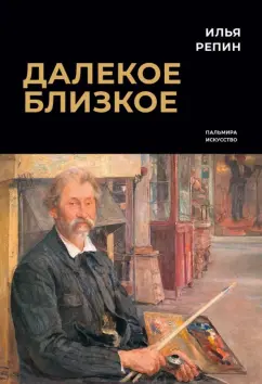 Илья Репин: Далекое близкое