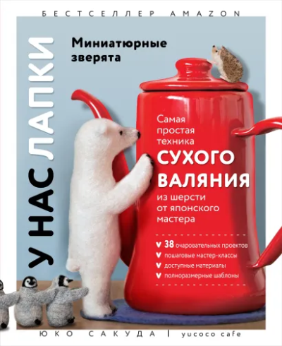 Юко Сакуда: У нас лапки. Миниатюрные зверята. Самая простая техника сухого валяния из шерсти